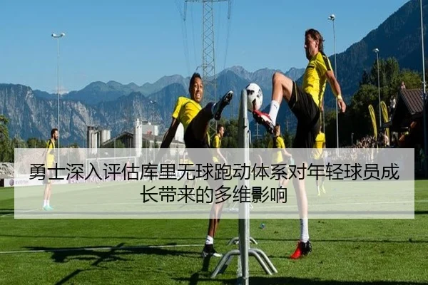 勇士深入评估库里无球跑动体系对年轻球员成长带来的多维影响