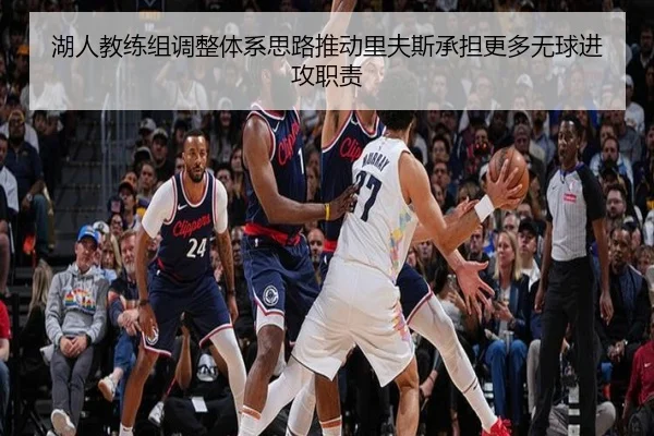 湖人教练组调整体系思路推动里夫斯承担更多无球进攻职责