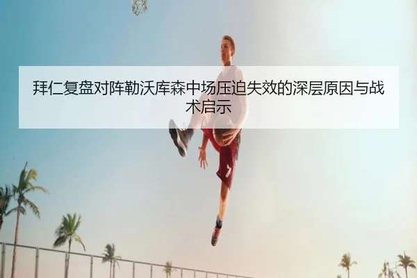 拜仁复盘对阵勒沃库森中场压迫失效的深层原因与战术启示