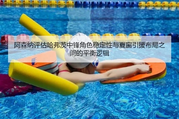 阿森纳评估哈弗茨中锋角色稳定性与夏窗引援布局之间的平衡逻辑