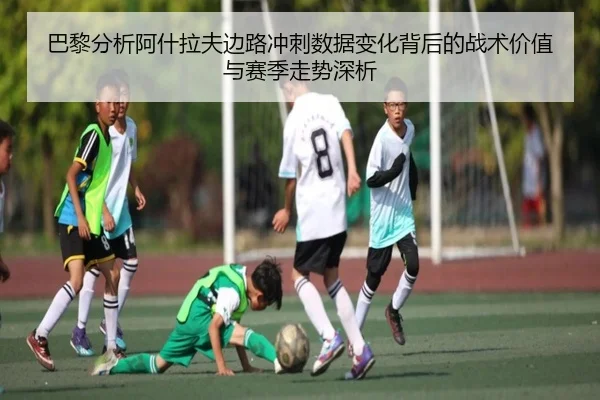 巴黎分析阿什拉夫边路冲刺数据变化背后的战术价值与赛季走势深析